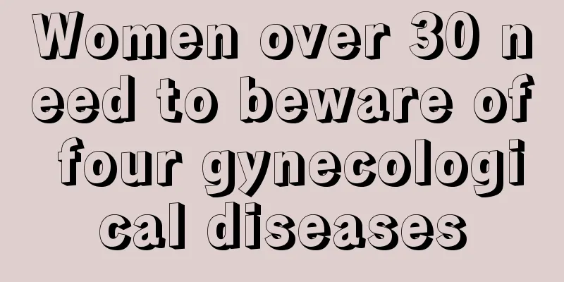 Women over 30 need to beware of four gynecological diseases