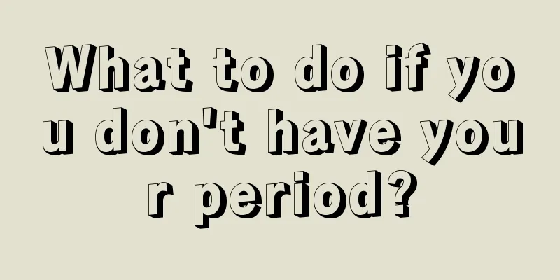 What to do if you don't have your period?