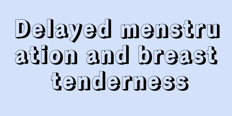 Delayed menstruation and breast tenderness