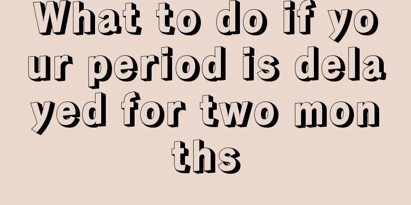 What to do if your period is delayed for two months