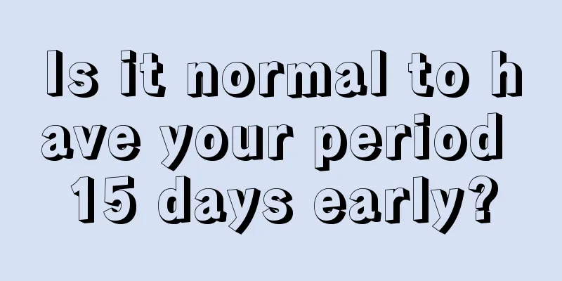 Is it normal to have your period 15 days early?