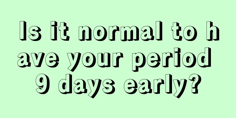 Is it normal to have your period 9 days early?