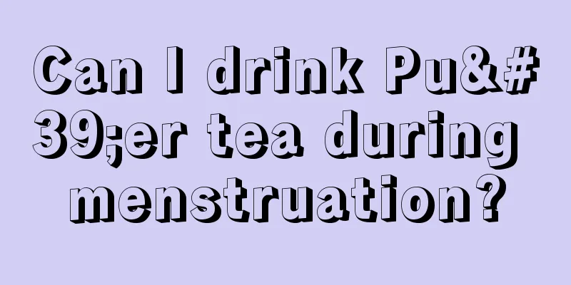 Can I drink Pu'er tea during menstruation?