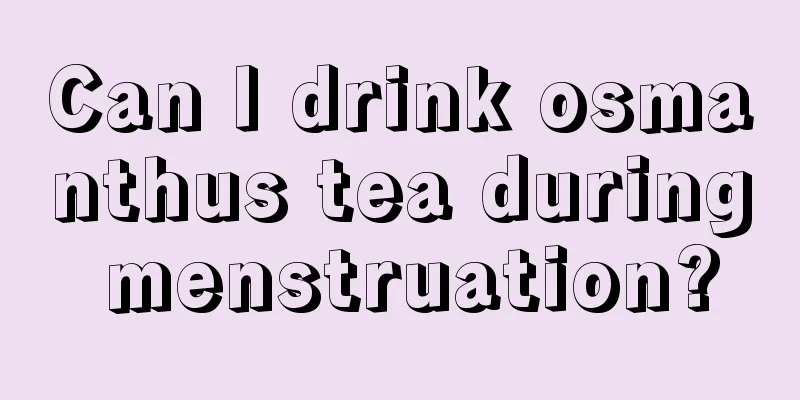 Can I drink osmanthus tea during menstruation?