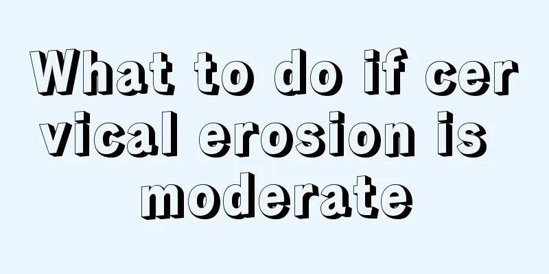 What to do if cervical erosion is moderate