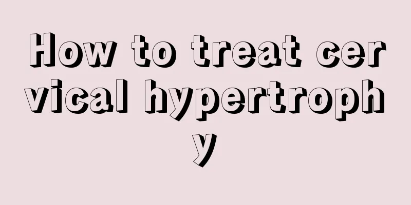 How to treat cervical hypertrophy