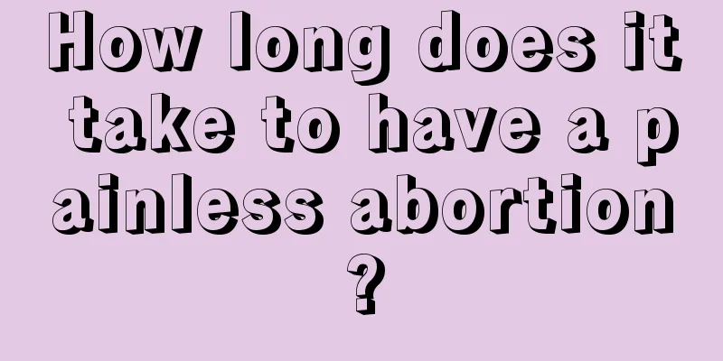 How long does it take to have a painless abortion?