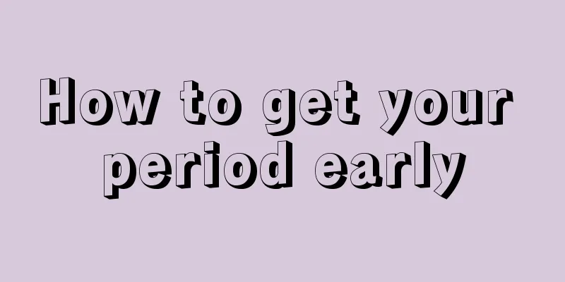 How to get your period early