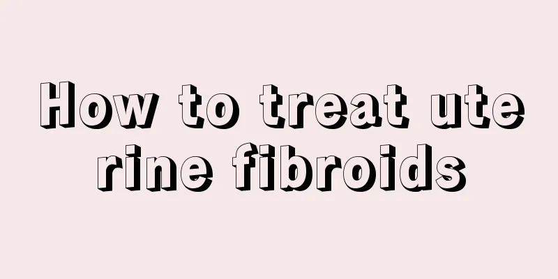 How to treat uterine fibroids