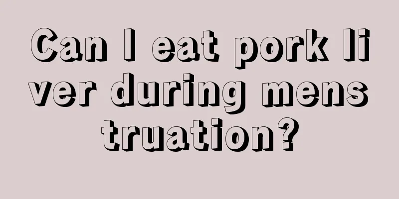 Can I eat pork liver during menstruation?