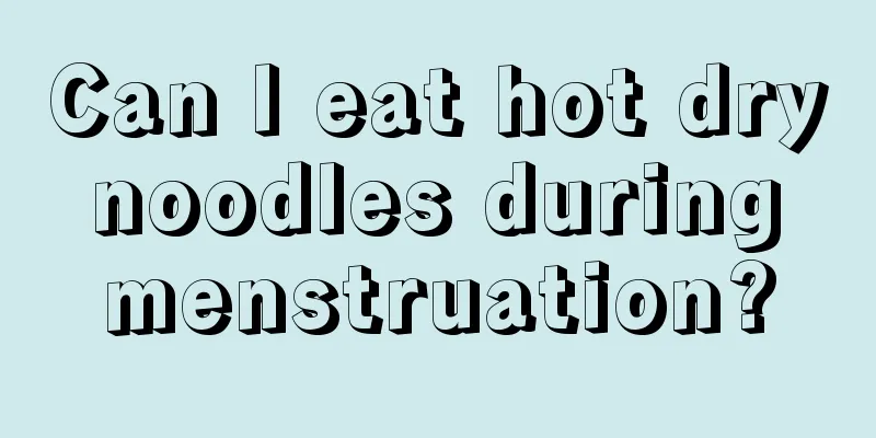 Can I eat hot dry noodles during menstruation?