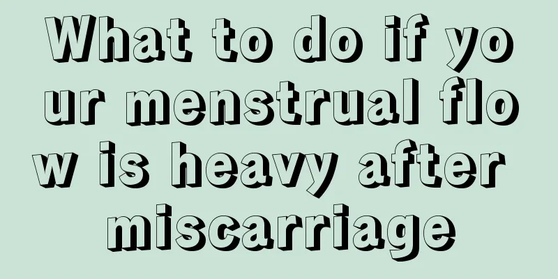 What to do if your menstrual flow is heavy after miscarriage