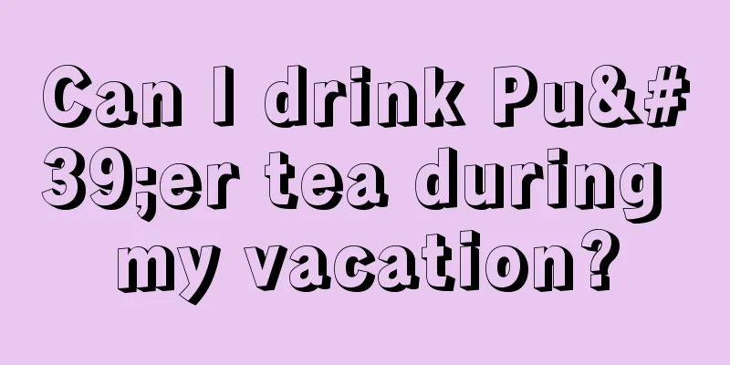 Can I drink Pu'er tea during my vacation?