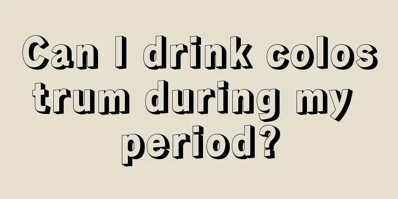 Can I drink colostrum during my period?