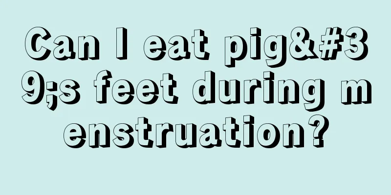 Can I eat pig's feet during menstruation?