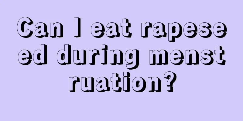 Can I eat rapeseed during menstruation?