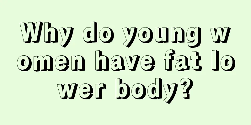 Why do young women have fat lower body?