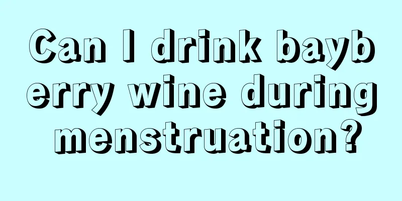 Can I drink bayberry wine during menstruation?