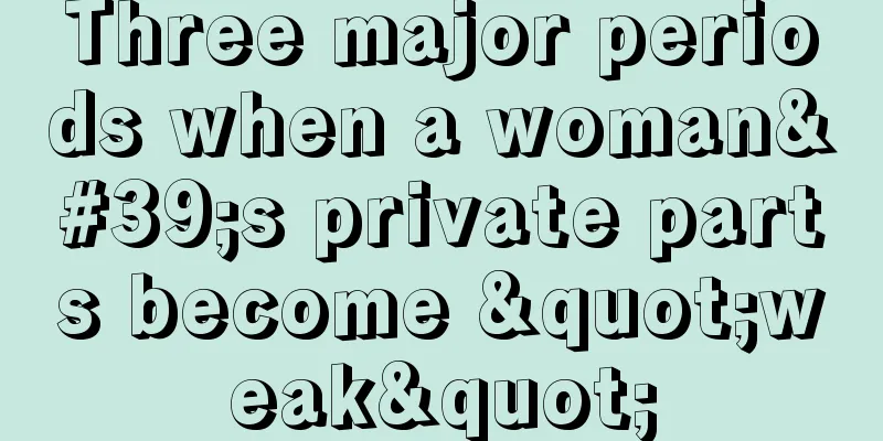 Three major periods when a woman's private parts become "weak"