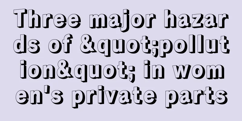 Three major hazards of "pollution" in women's private parts