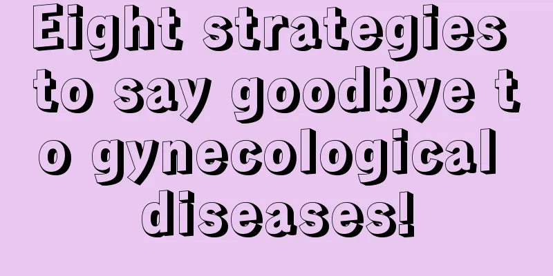 Eight strategies to say goodbye to gynecological diseases!