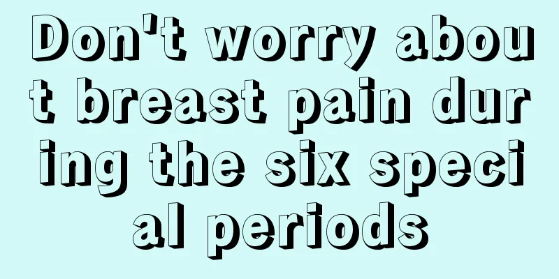 Don't worry about breast pain during the six special periods