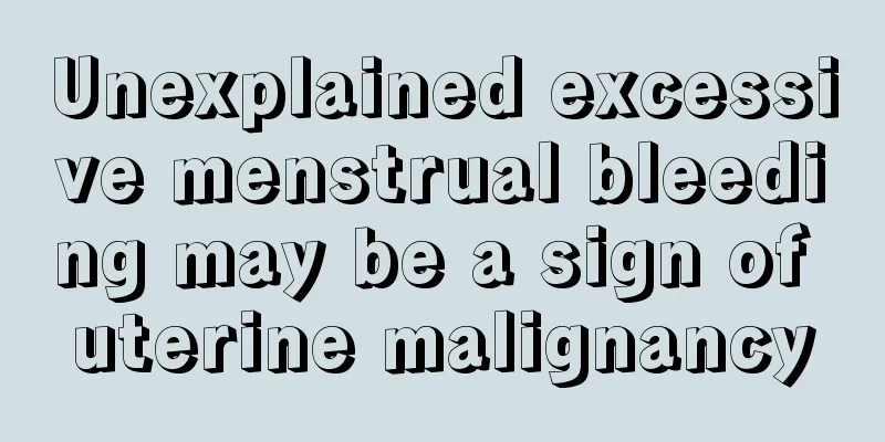 Unexplained excessive menstrual bleeding may be a sign of uterine malignancy