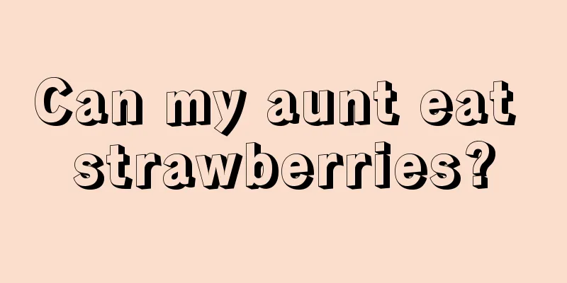 Can my aunt eat strawberries?