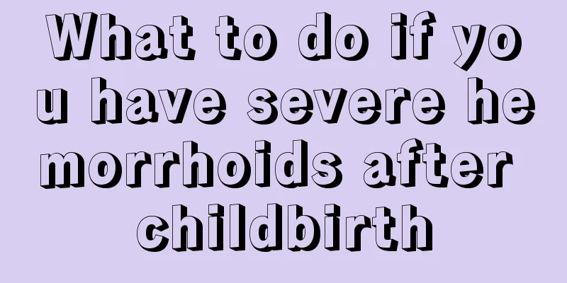 What to do if you have severe hemorrhoids after childbirth