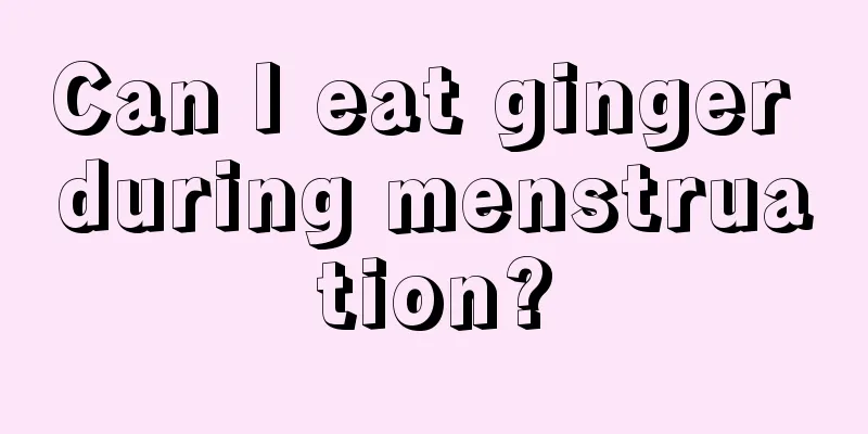 Can I eat ginger during menstruation?