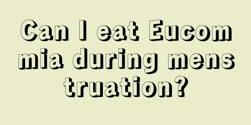 Can I eat Eucommia during menstruation?