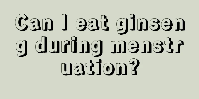 Can I eat ginseng during menstruation?