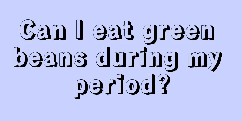 Can I eat green beans during my period?