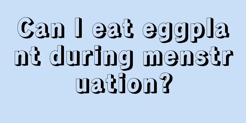 Can I eat eggplant during menstruation?