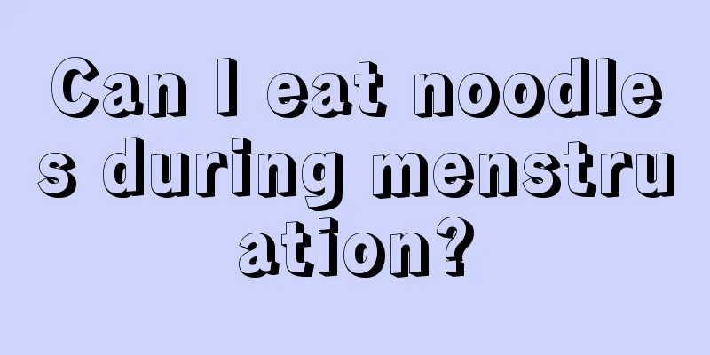 Can I eat noodles during menstruation?