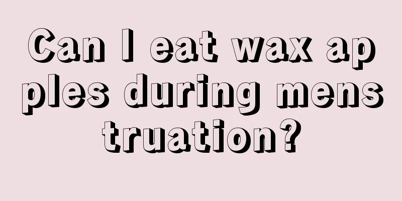 Can I eat wax apples during menstruation?