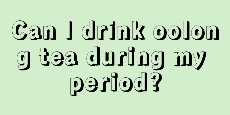 Can I drink oolong tea during my period?