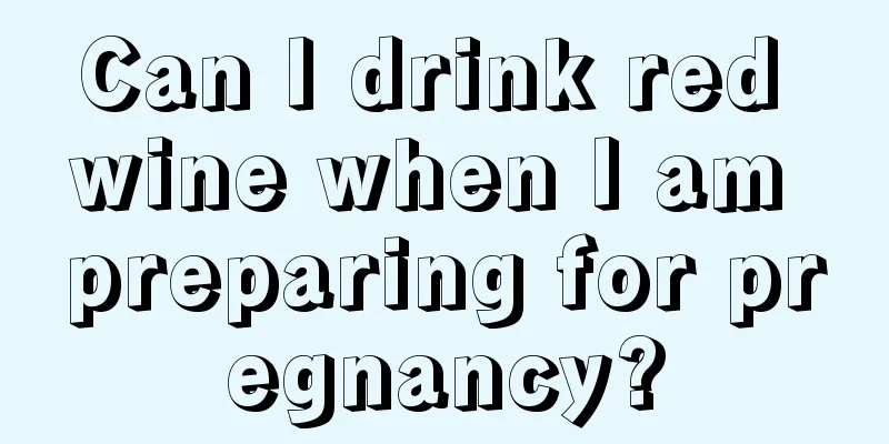 Can I drink red wine when I am preparing for pregnancy?