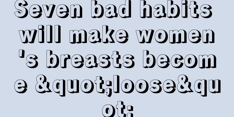 Seven bad habits will make women's breasts become "loose"