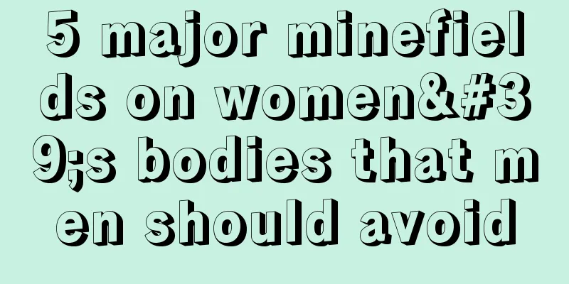 5 major minefields on women's bodies that men should avoid