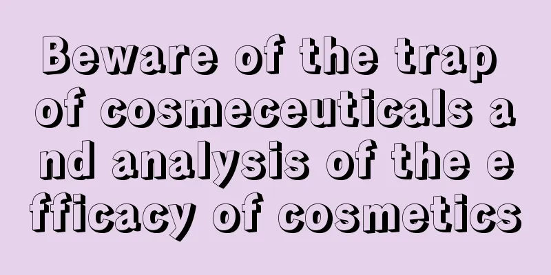 Beware of the trap of cosmeceuticals and analysis of the efficacy of cosmetics