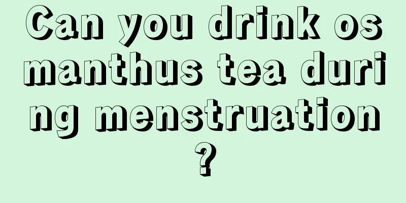 Can you drink osmanthus tea during menstruation?