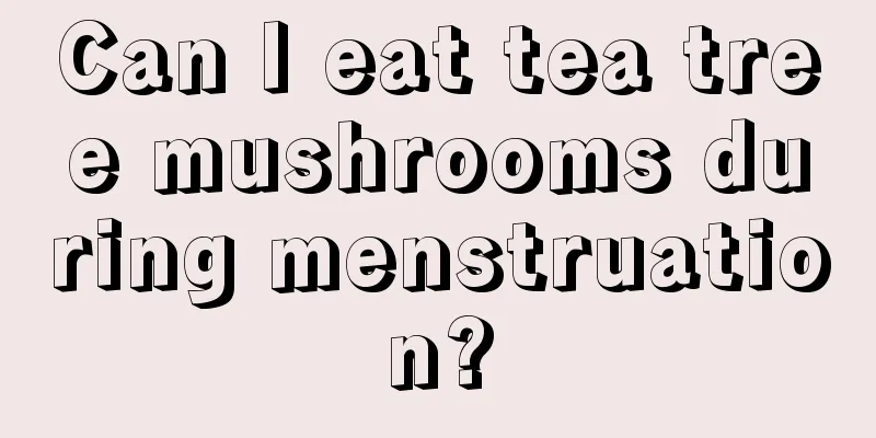 Can I eat tea tree mushrooms during menstruation?