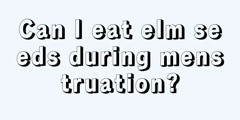 Can I eat elm seeds during menstruation?