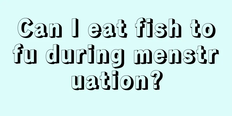 Can I eat fish tofu during menstruation?