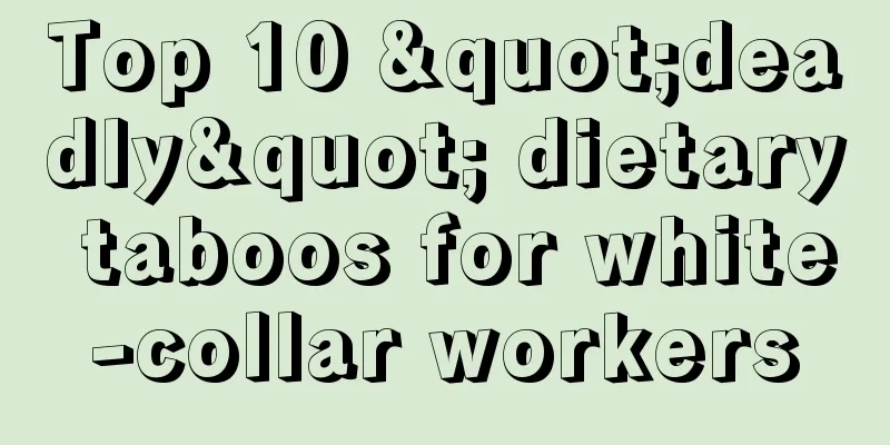 Top 10 "deadly" dietary taboos for white-collar workers