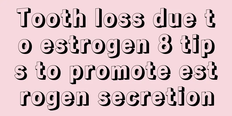 Tooth loss due to estrogen 8 tips to promote estrogen secretion