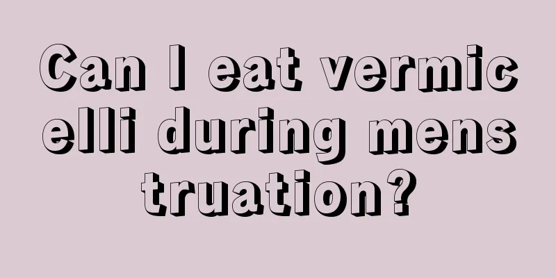 Can I eat vermicelli during menstruation?