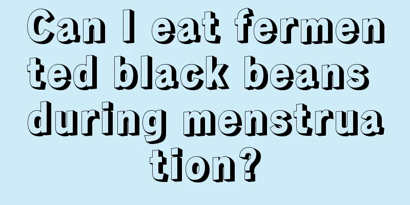 Can I eat fermented black beans during menstruation?