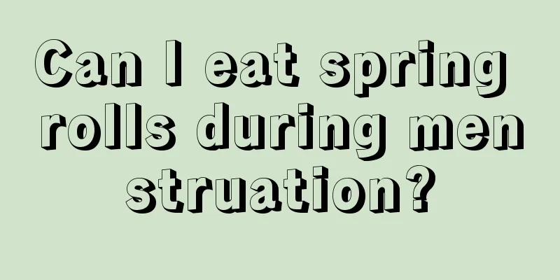 Can I eat spring rolls during menstruation?